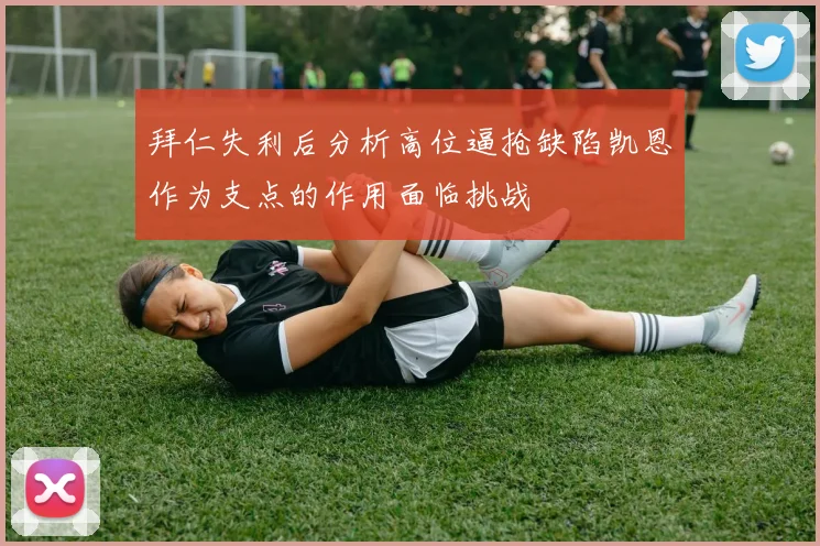 拜仁失利后分析高位逼抢缺陷凯恩作为支点的作用面临挑战