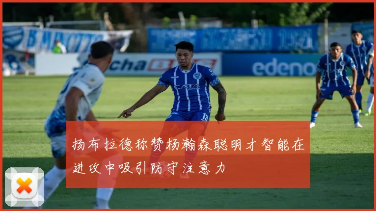 扬布拉德称赞杨瀚森聪明才智能在进攻中吸引防守注意力