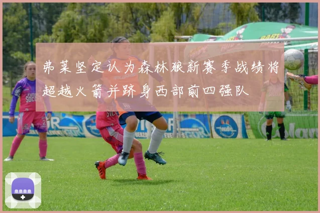 弗莱坚定认为森林狼新赛季战绩将超越火箭并跻身西部前四强队