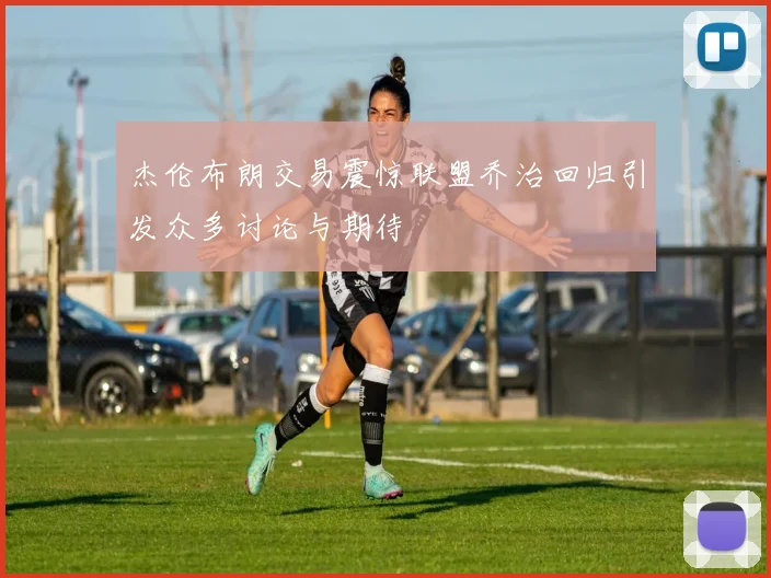 杰伦布朗交易震惊联盟乔治回归引发众多讨论与期待